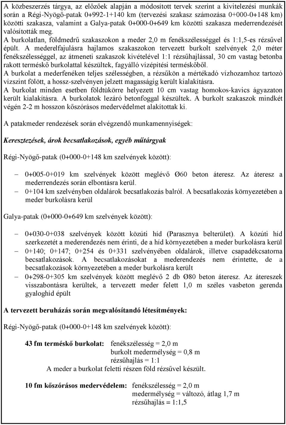 A mederelfajulásra hajlamos szakaszokon tervezett burkolt szelvények 2,0 méter fenékszélességgel, az átmeneti szakaszok kivételével 1:1 rézsűhajlással, 30 cm vastag betonba rakott terméskő