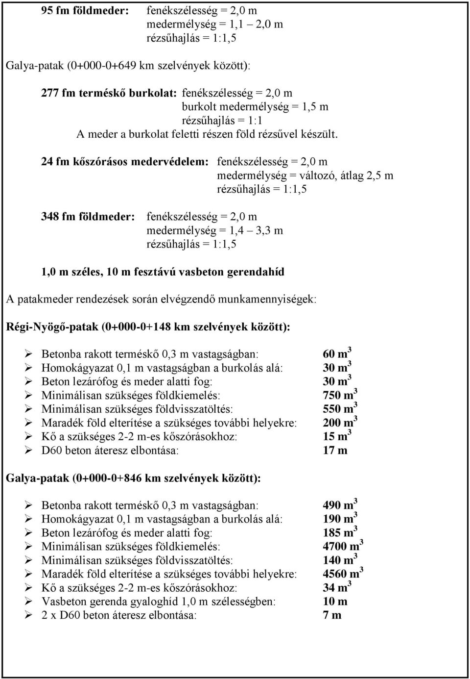 24 fm kőszórásos medervédelem: fenékszélesség = 2,0 m medermélység = változó, átlag 2,5 m 348 fm földmeder: fenékszélesség = 2,0 m medermélység = 1,4 3,3 m 1,0 m széles, 10 m fesztávú vasbeton