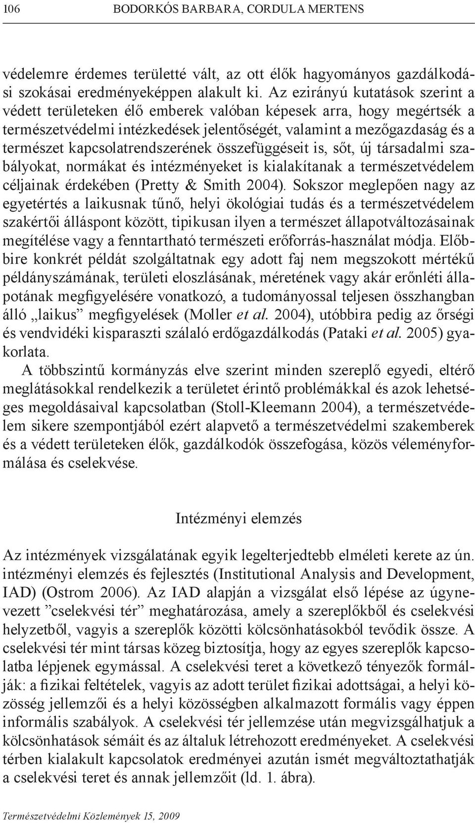 kapcsolatrendszerének összefüggéseit is, sőt, új társadalmi szabályokat, normákat és intézményeket is kialakítanak a természetvédelem céljainak érdekében (Pretty & Smith 2004).