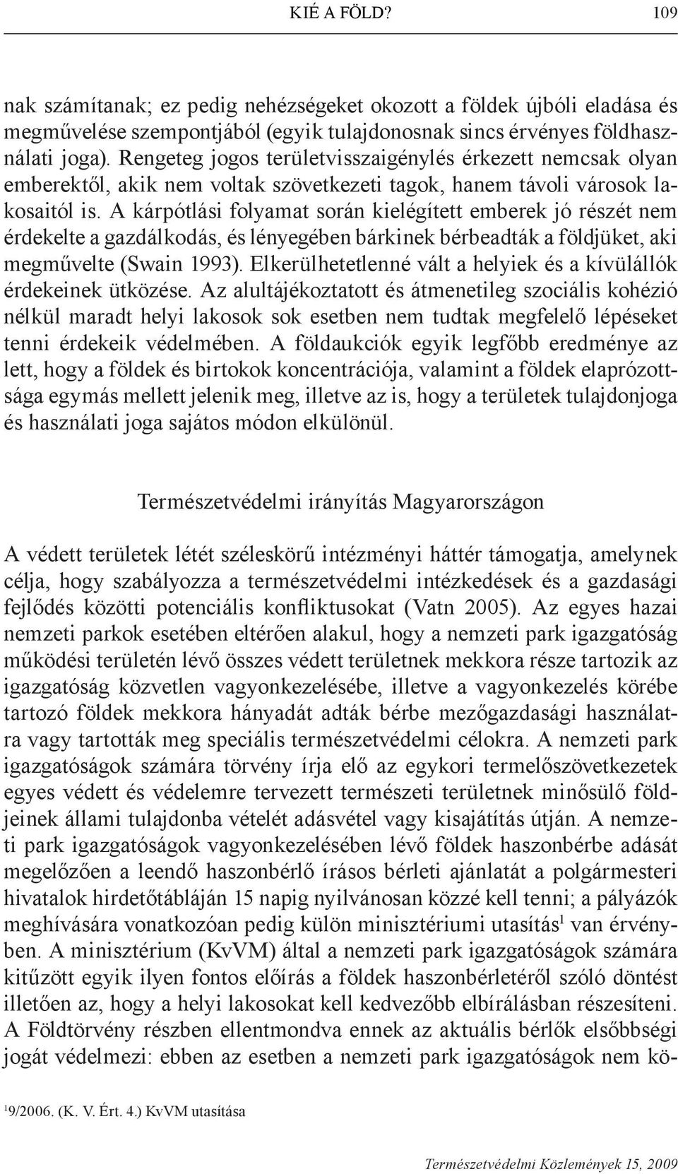 A kárpótlási folyamat során kielégített emberek jó részét nem érdekelte a gazdálkodás, és lényegében bárkinek bérbeadták a földjüket, aki megművelte (Swain 1993).