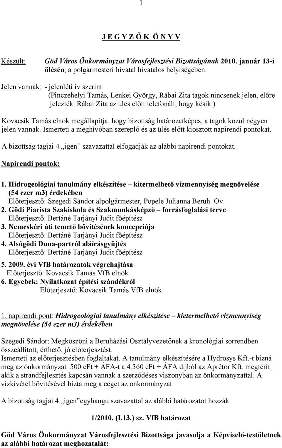 ) Kovacsik Tamás elnök megállapítja, hogy bizottság határozatképes, a tagok közül négyen jelen vannak. Ismerteti a meghívóban szereplő és az ülés előtt kiosztott napirendi pontokat.