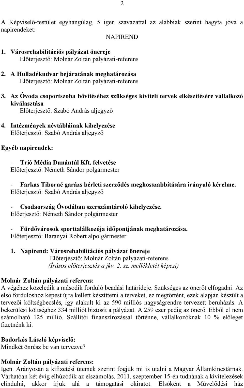 Az Óvoda csoportszoba bővítéséhez szükséges kiviteli tervek elkészítésére vállalkozó kiválasztása 4. Intézmények névtábláinak kihelyezése Egyéb napirendek: - Trió Média Dunántúl Kft.