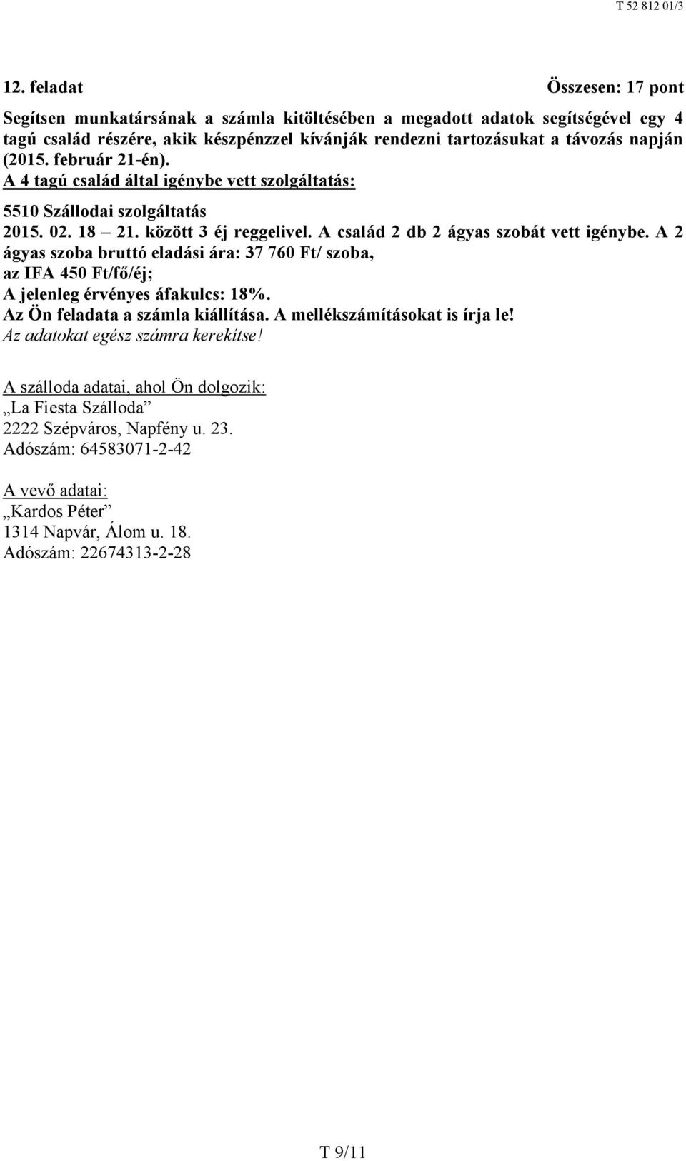 A 2 ágyas szoba bruttó eladási ára: 37 760 Ft/ szoba, az IFA 450 Ft/fő/éj; A jelenleg érvényes áfakulcs: 18%. Az Ön feladata a számla kiállítása. A mellékszámításokat is írja le!