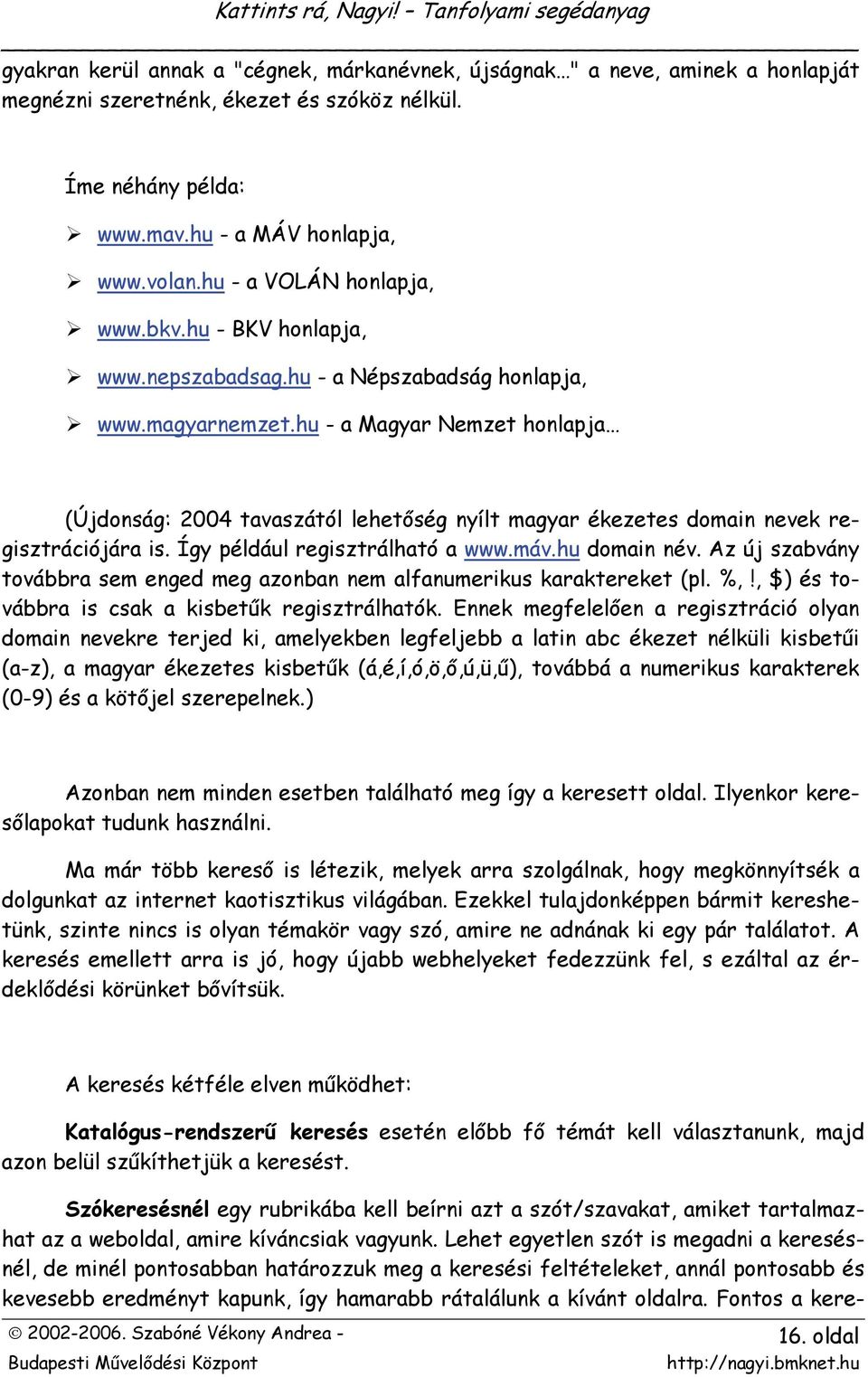 hu - a Magyar Nemzet honlapja (Újdonság: 2004 tavaszától lehetőség nyílt magyar ékezetes domain nevek regisztrációjára is. Így például regisztrálható a www.máv.hu domain név.