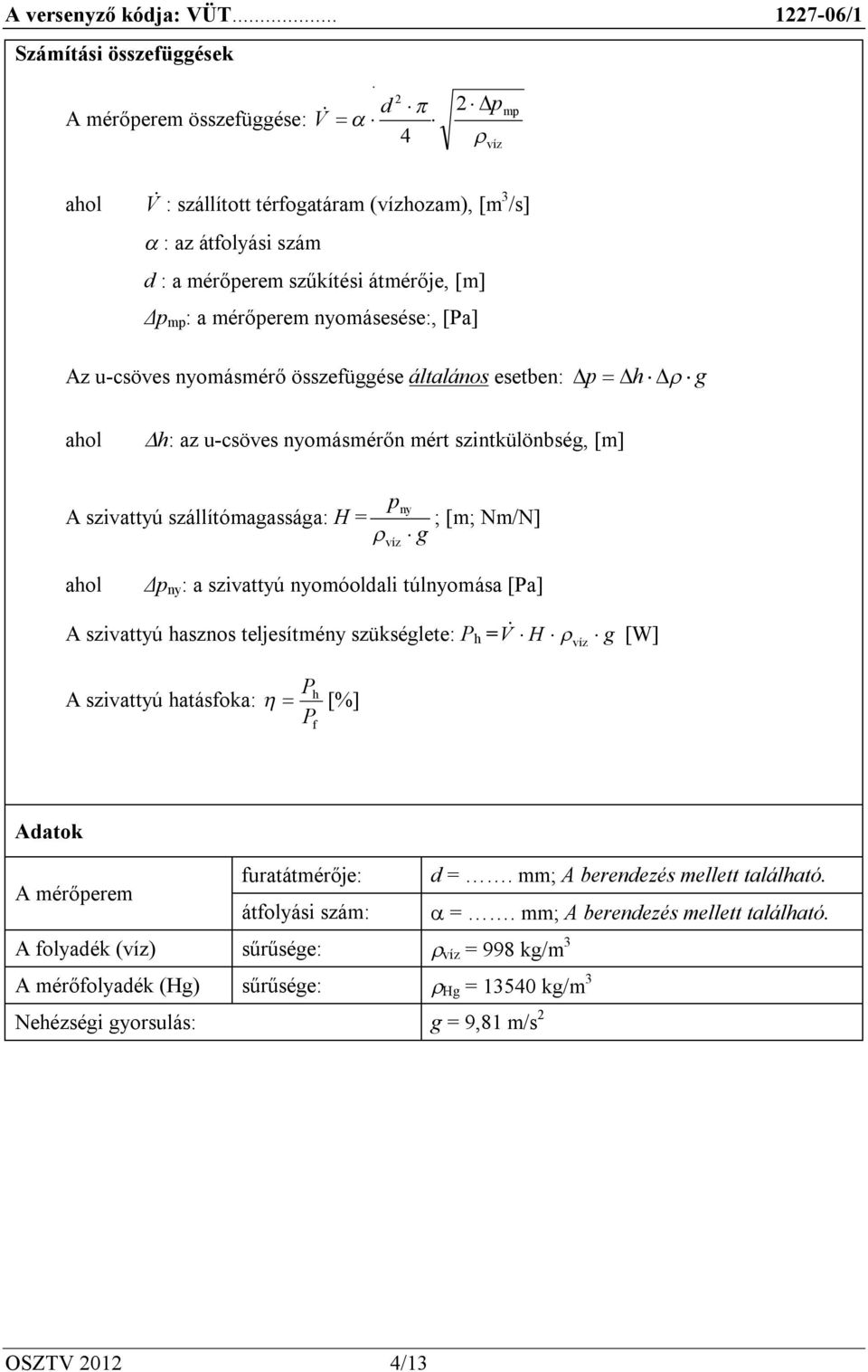 víz ahol Δp ny : a szivattyú nyomóoldali túlnyomása [Pa] A szivattyú hasznos teljesítmény szükséglete: P h = V H g [W] Ph A szivattyú hatásfoka: [%] P f víz Adatok A mérőperem furatátmérője: d =.