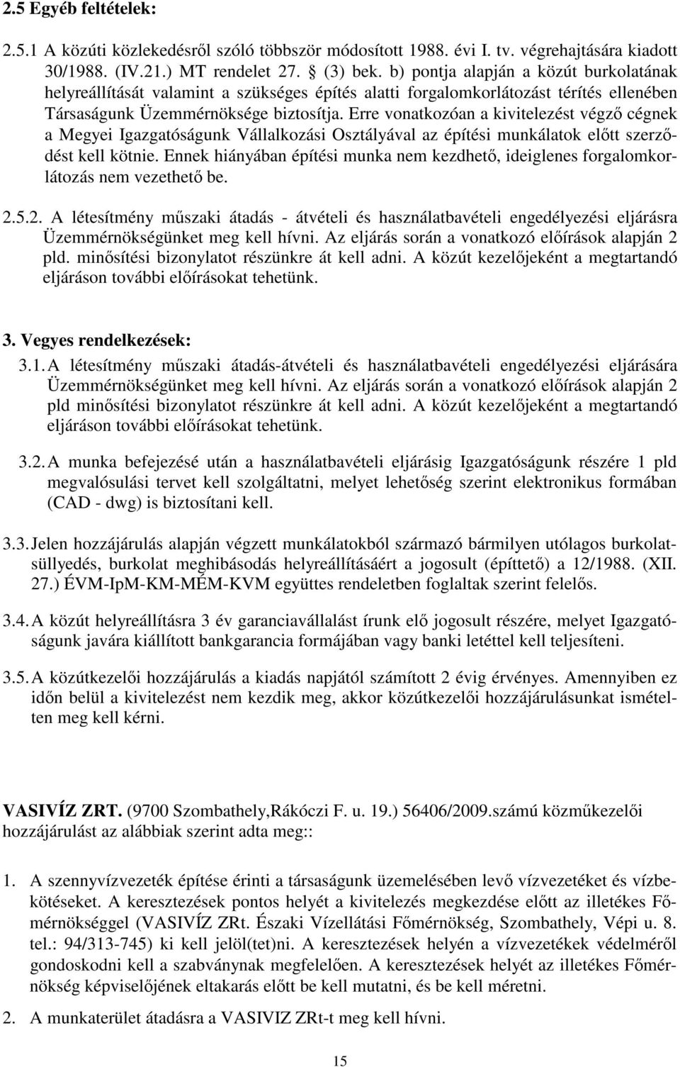 Erre vonatkozóan a kivitelezést végző cégnek a Megyei Igazgatóságunk Vállalkozási Osztályával az építési munkálatok előtt szerződést kell kötnie.