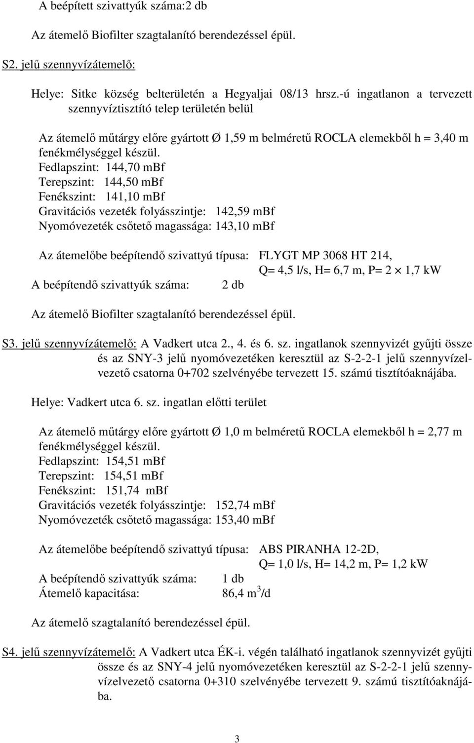 Fedlapszint: 144,70 mbf Terepszint: 144,50 mbf Fenékszint: 141,10 mbf Gravitációs vezeték folyásszintje: 142,59 mbf Nyomóvezeték csőtető magassága: 143,10 mbf Az átemelőbe beépítendő szivattyú