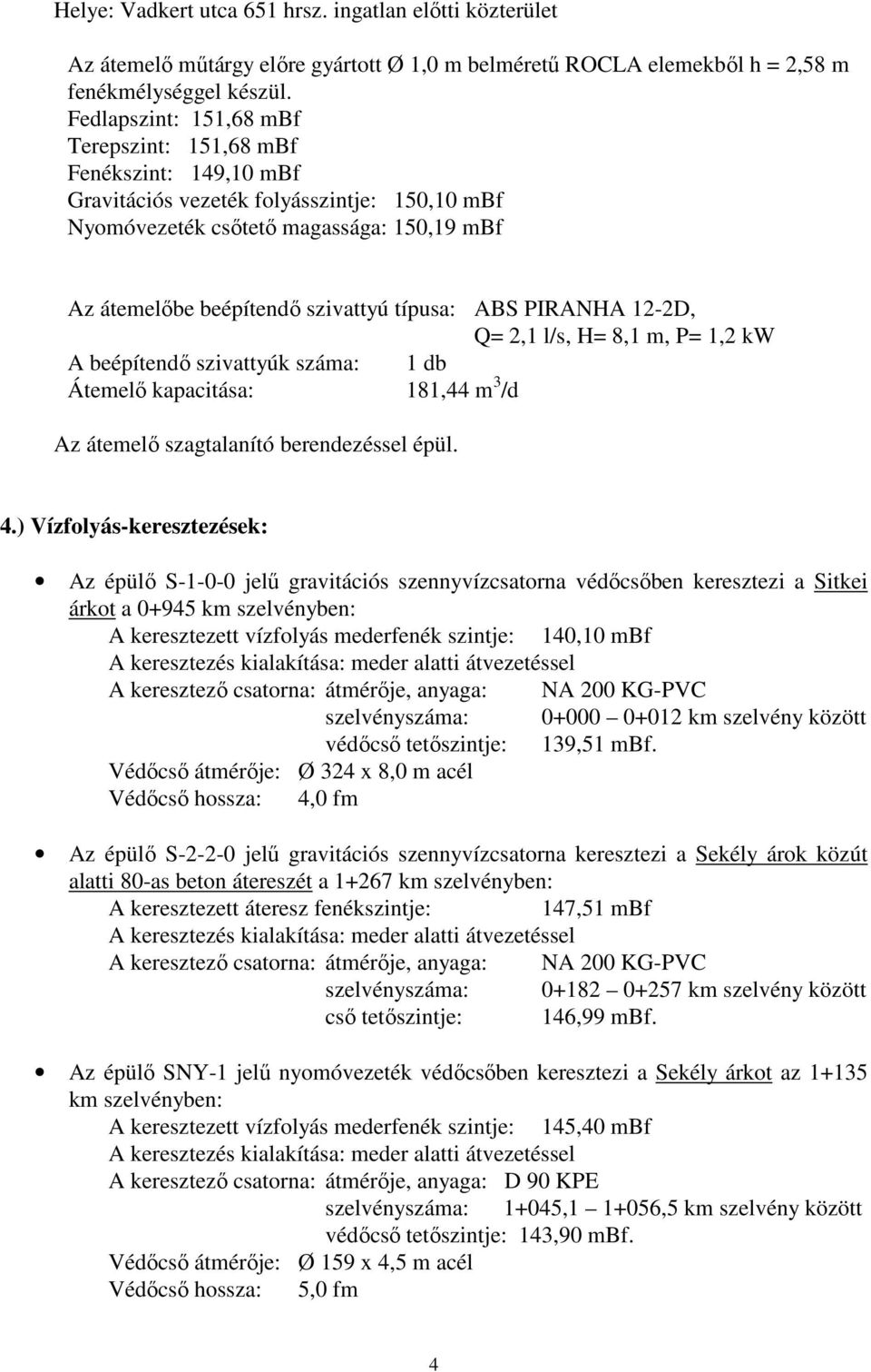 típusa: ABS PIRANHA 12-2D, Q= 2,1 l/s, H= 8,1 m, P= 1,2 kw A beépítendő szivattyúk száma: 1 db Átemelő kapacitása: 181,44 m 3 /d Az átemelő szagtalanító berendezéssel épül. 4.