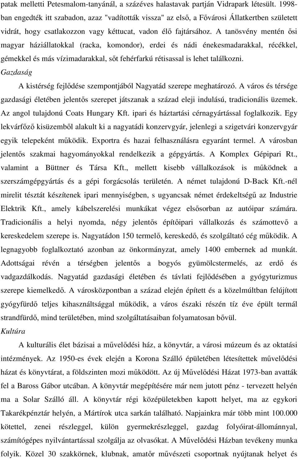 A tanösvény mentén ısi magyar háziállatokkal (racka, komondor), erdei és nádi énekesmadarakkal, récékkel, gémekkel és más vízimadarakkal, sıt fehérfarkú rétisassal is lehet találkozni.