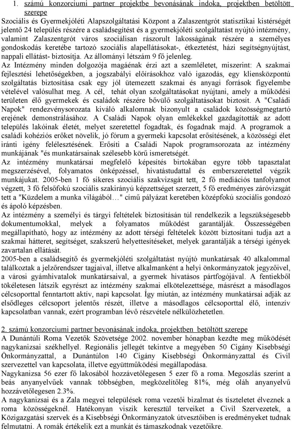 szociális alapellátásokat-, étkeztetést, házi segítségnyújtást, nappali ellátást- biztosítja. Az állományi létszám 9 fő jelenleg.