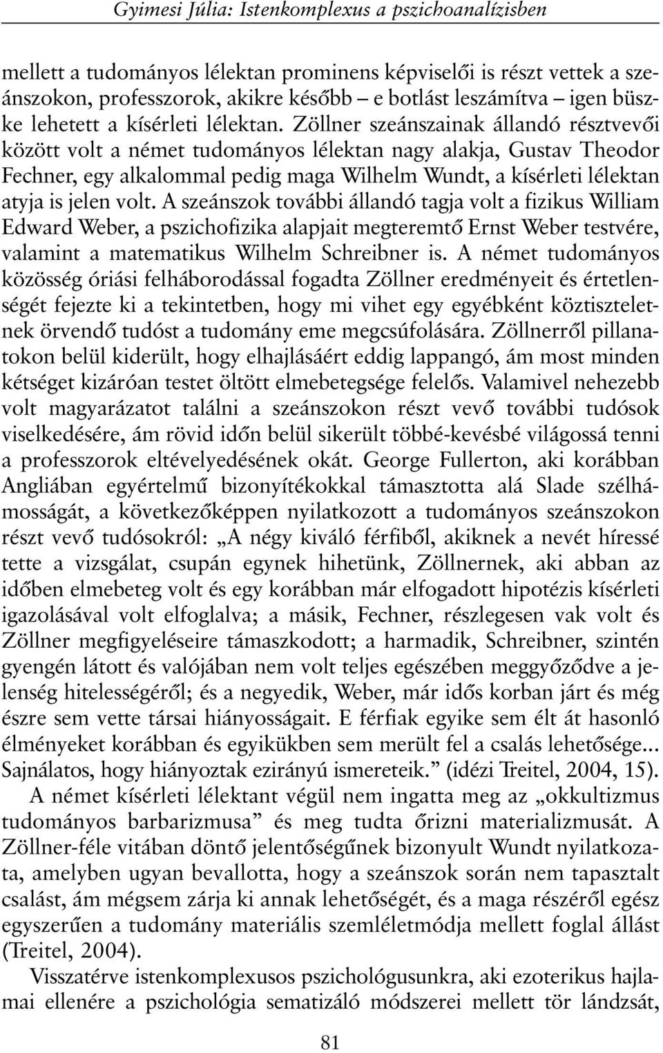 Zöllner szeánszainak állandó résztvevõi között volt a német tudományos lélektan nagy alakja, Gustav Theodor Fechner, egy alkalommal pedig maga Wilhelm Wundt, a kísérleti lélektan atyja is jelen volt.