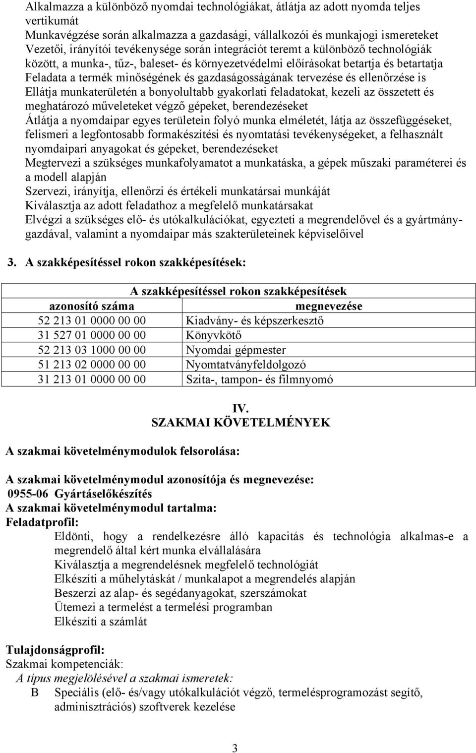 és ellenőrzése is Ellátja munkaterületén a bonyolultabb gyakorlati feladatokat, kezeli az összetett és meghatározó műveleteket végző gépeket, berendezéseket Átlátja a nyomdaipar egyes területein