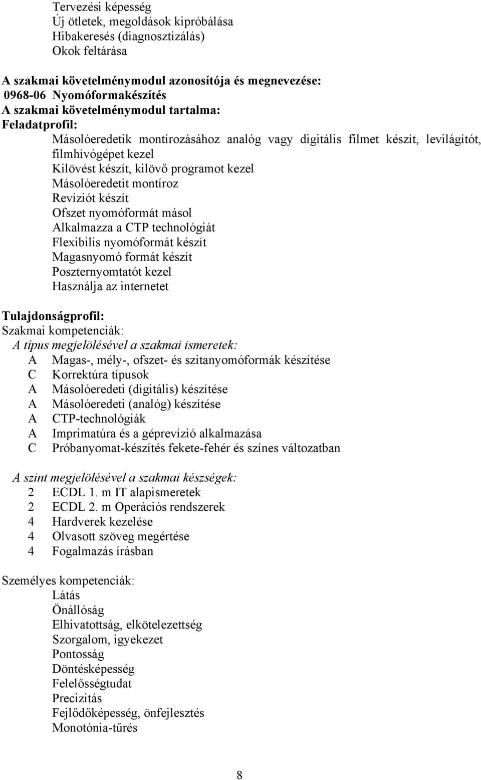 montíroz Revíziót készít Ofszet nyomóformát másol lkalmazza a CTP technológiát Flexibilis nyomóformát készít Magasnyomó formát készít Poszternyomtatót kezel Használja az internetet Tulajdonságprofil: