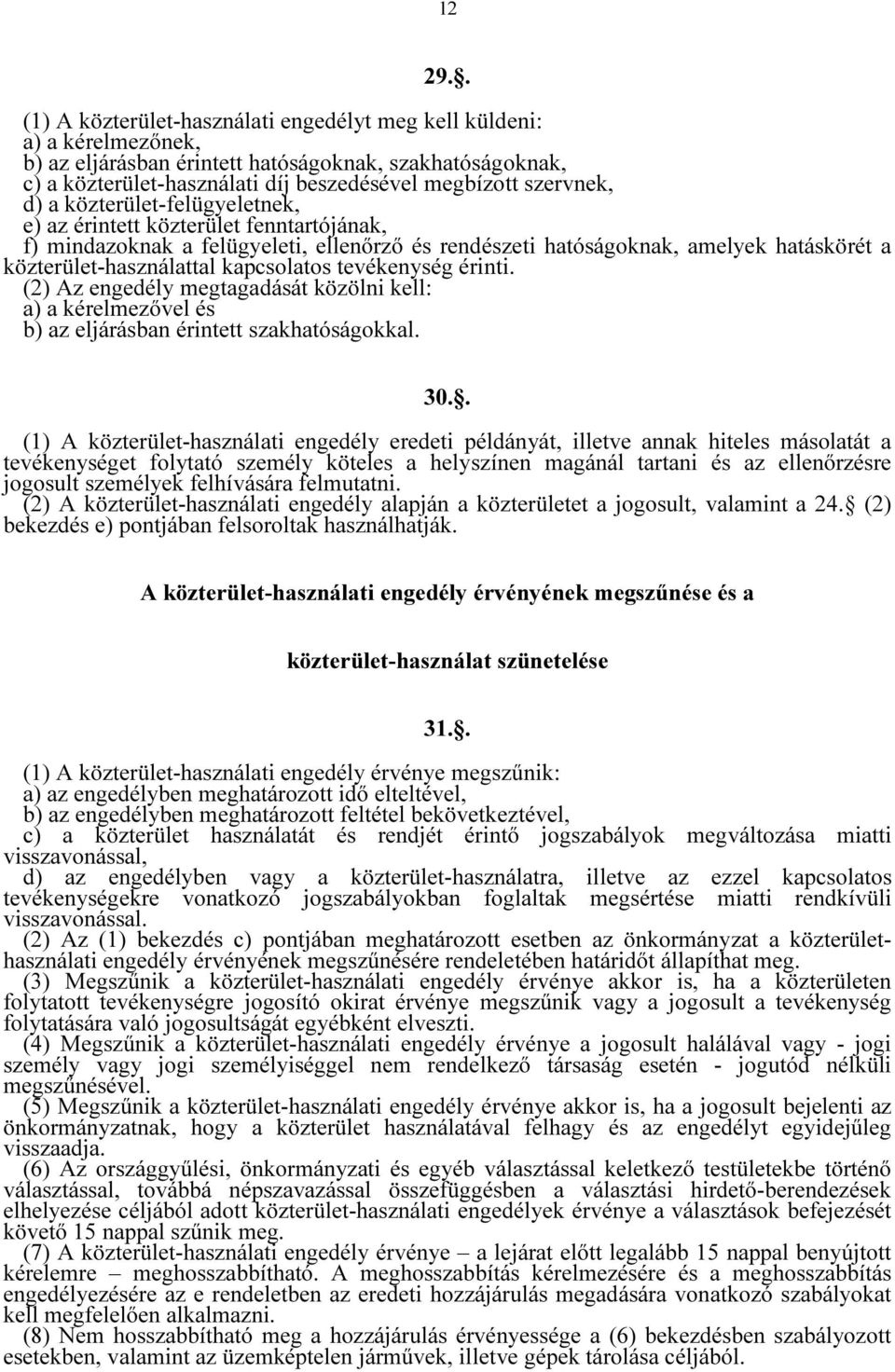 d) a közterület-felügyeletnek, e) az érintett közterület fenntartójának, f) mindazoknak a felügyeleti, ellenőrző és rendészeti hatóságoknak, amelyek hatáskörét a közterület-használattal kapcsolatos