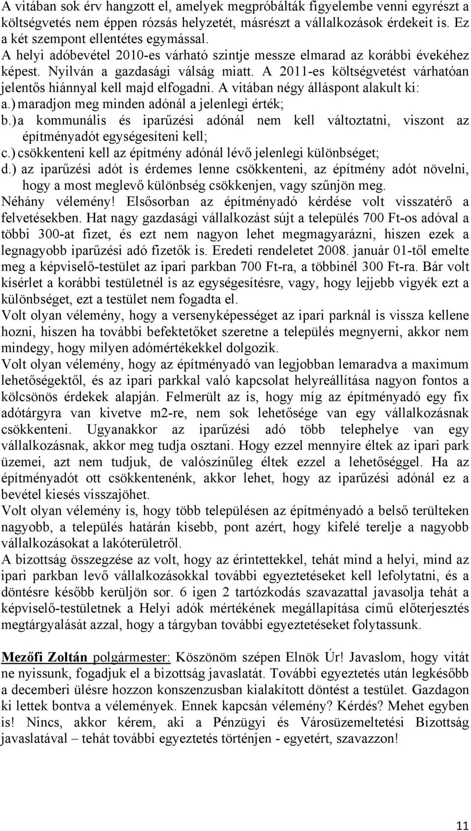 A vitában négy álláspont alakult ki: a.) maradjon meg minden adónál a jelenlegi érték; b.) a kommunális és iparűzési adónál nem kell változtatni, viszont az építményadót egységesíteni kell; c.