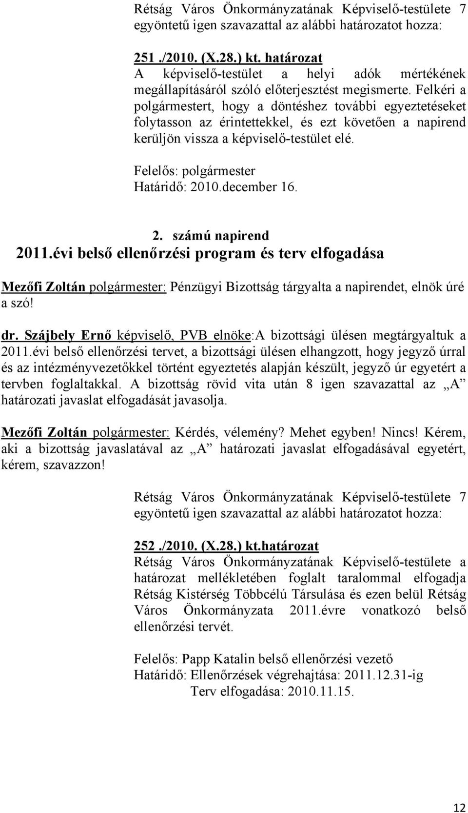 Felkéri a polgármestert, hogy a döntéshez további egyeztetéseket folytasson az érintettekkel, és ezt követően a napirend kerüljön vissza a képviselő-testület elé. Felelős: polgármester Határidő: 2010.