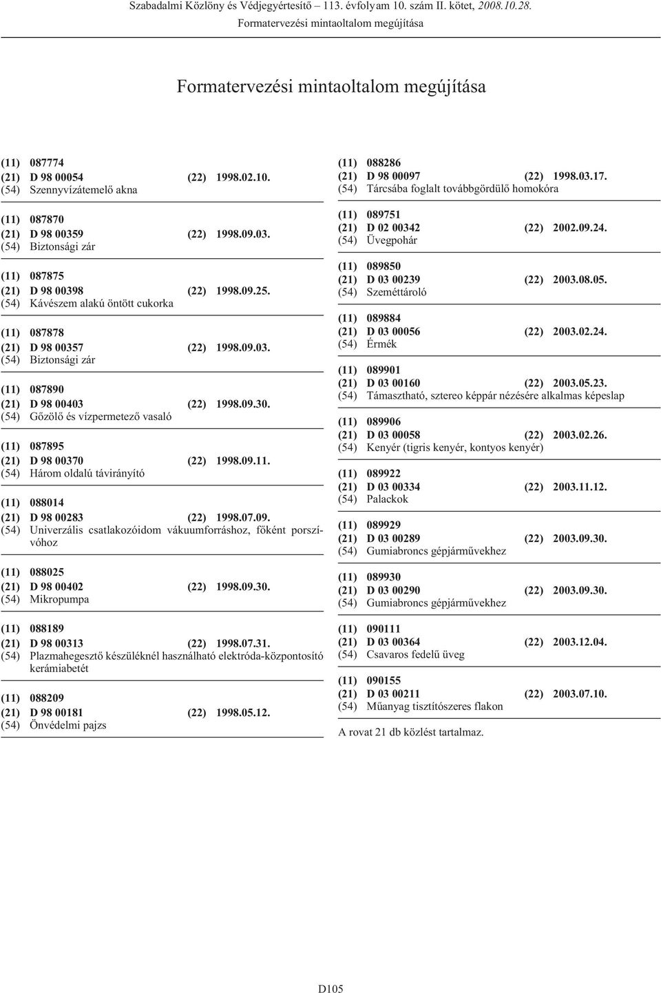 Gõzölõ és vízpermetezõ vasaló (11) 087895 D 98 00370 (22) 1998.09.11. Három oldalú távirányító (11) 088014 D 98 00283 (22) 1998.07.09. Univerzális csatlakozóidom vákuumforráshoz, fõként porszívóhoz (11) 088025 D 98 00402 (22) 1998.