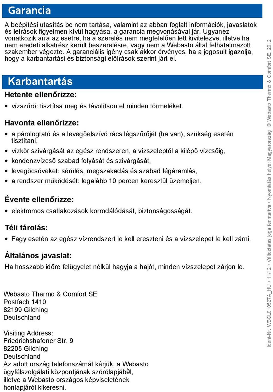 A garanciális igény csak akkor érvényes, ha a jogosult igazolja, hogy a karbantartási és biztonsági előírások szerint járt el.