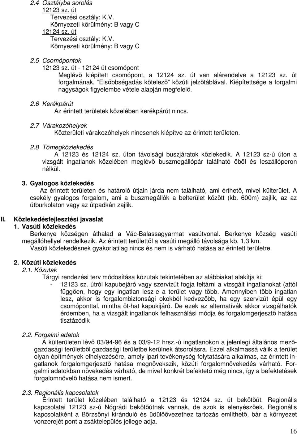 Kiépítettsége a forgalmi nagyságok figyelembe vétele alapján megfelelő. 2.6 Kerékpárút Az érintett területek közelében kerékpárút nincs. 2.7 Várakozóhelyek Közterületi várakozóhelyek nincsenek kiépítve az érintett területen.