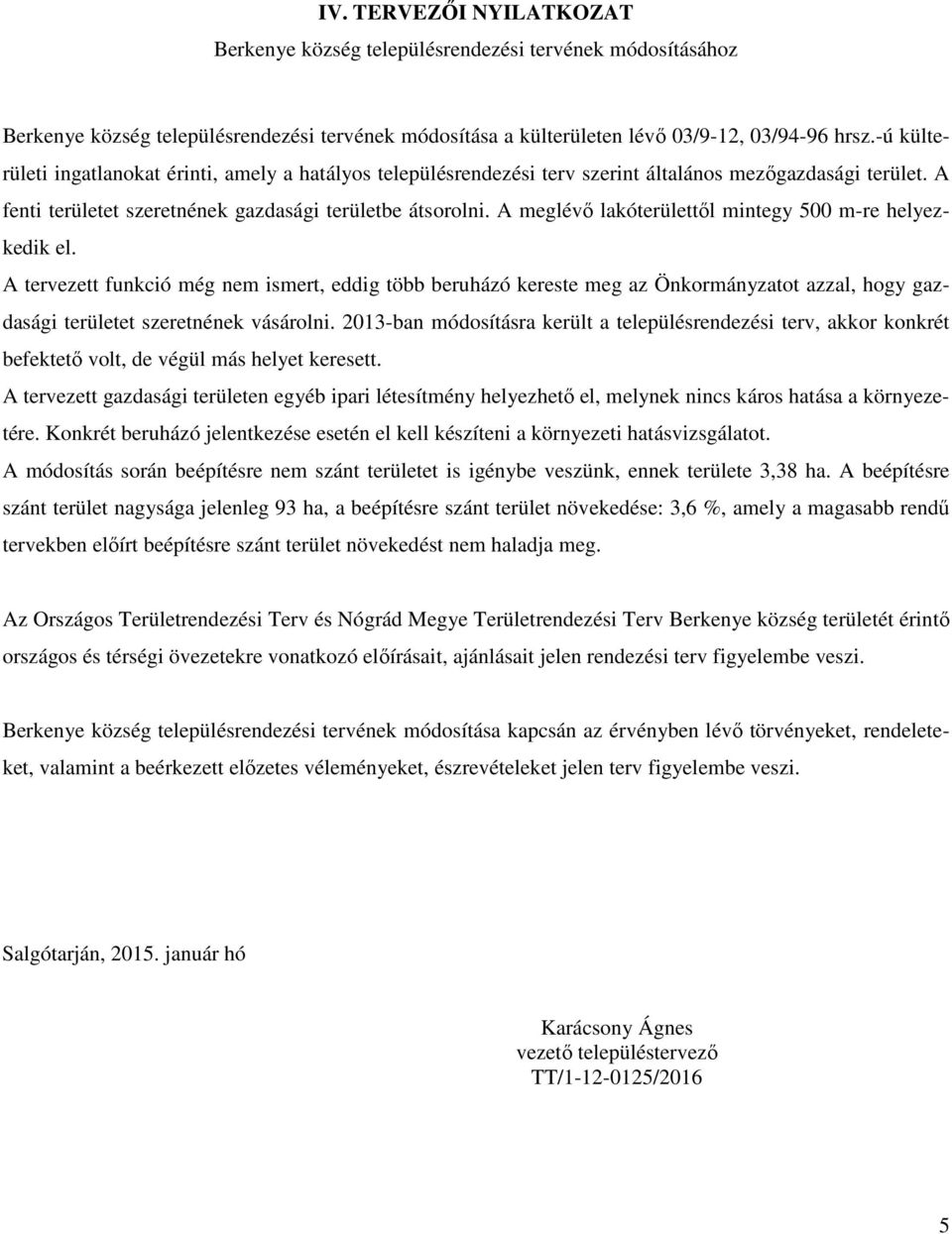 A meglévő lakóterülettől mintegy 500 m-re helyezkedik el. A tervezett funkció még nem ismert, eddig több beruházó kereste meg az Önkormányzatot azzal, hogy gazdasági területet szeretnének vásárolni.