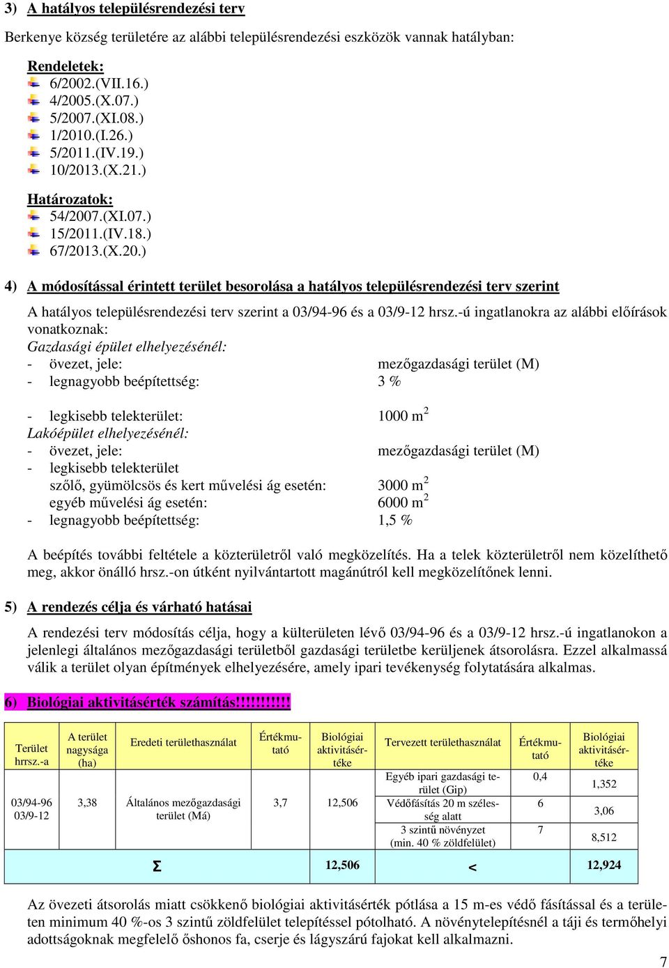 -ú ingatlanokra az alábbi előírások vonatkoznak: Gazdasági épület elhelyezésénél: - övezet, jele: mezőgazdasági terület (M) - legnagyobb beépítettség: 3 % - legkisebb telekterület: 1000 m 2