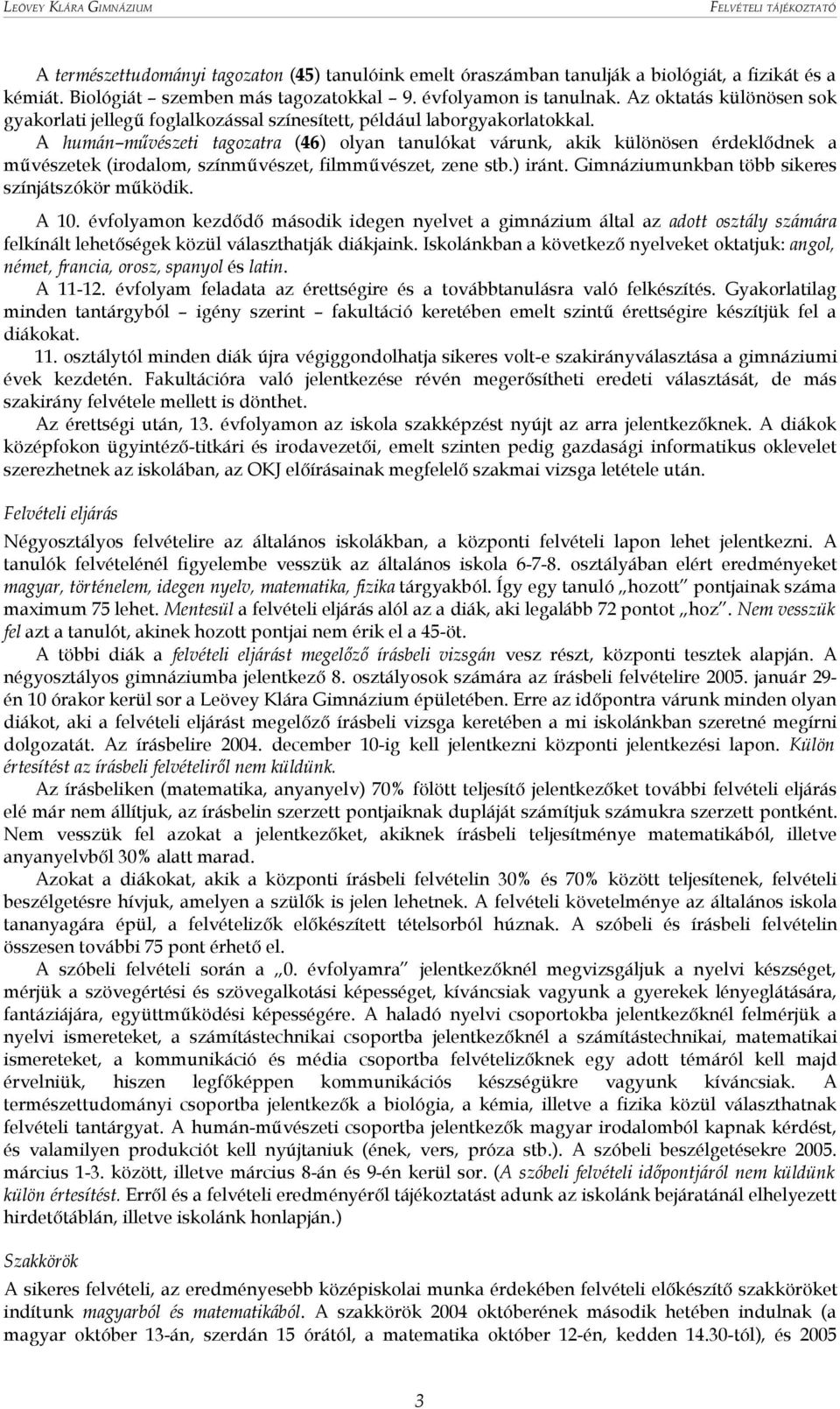 A humán művészeti tagozatra (46) olyan tanulókat várunk, akik különösen érdeklődnek a művészetek (irodalom, színművészet, filmművészet, zene stb.) iránt.