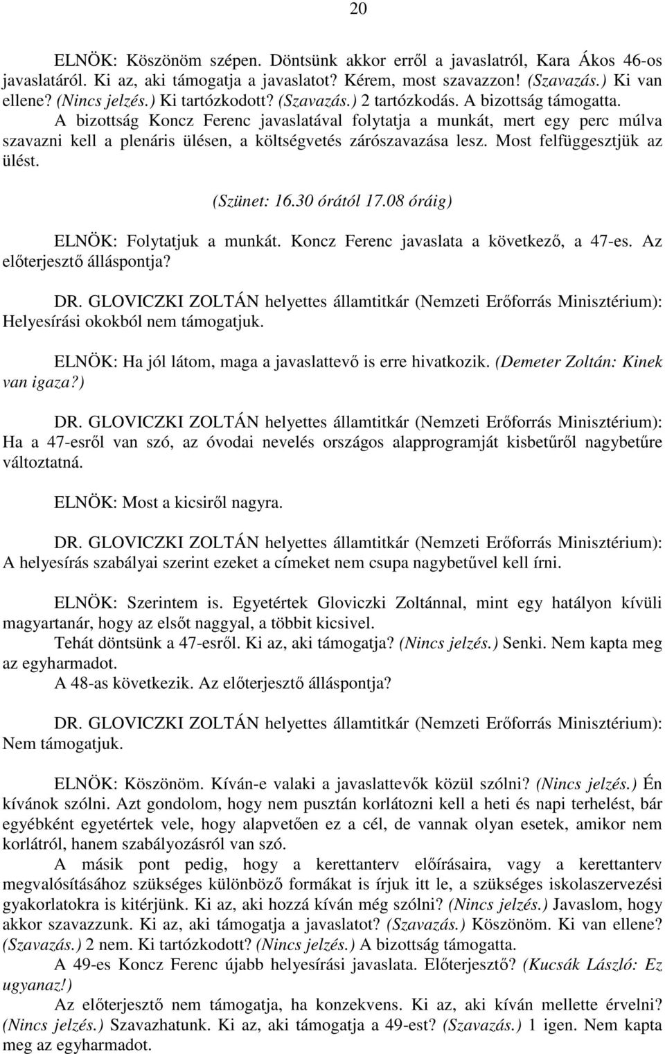 A bizottság Koncz Ferenc javaslatával folytatja a munkát, mert egy perc múlva szavazni kell a plenáris ülésen, a költségvetés zárószavazása lesz. Most felfüggesztjük az ülést. (Szünet: 16.