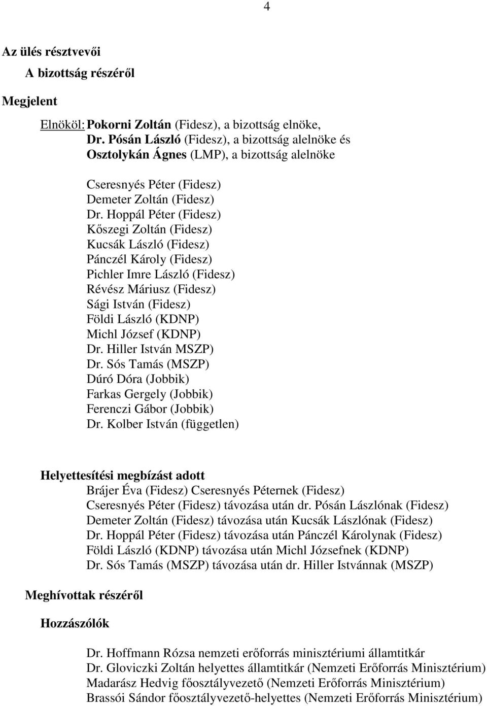 Hoppál Péter (Fidesz) Kőszegi Zoltán (Fidesz) Kucsák László (Fidesz) Pánczél Károly (Fidesz) Pichler Imre László (Fidesz) Révész Máriusz (Fidesz) Sági István (Fidesz) Földi László (KDNP) Michl József