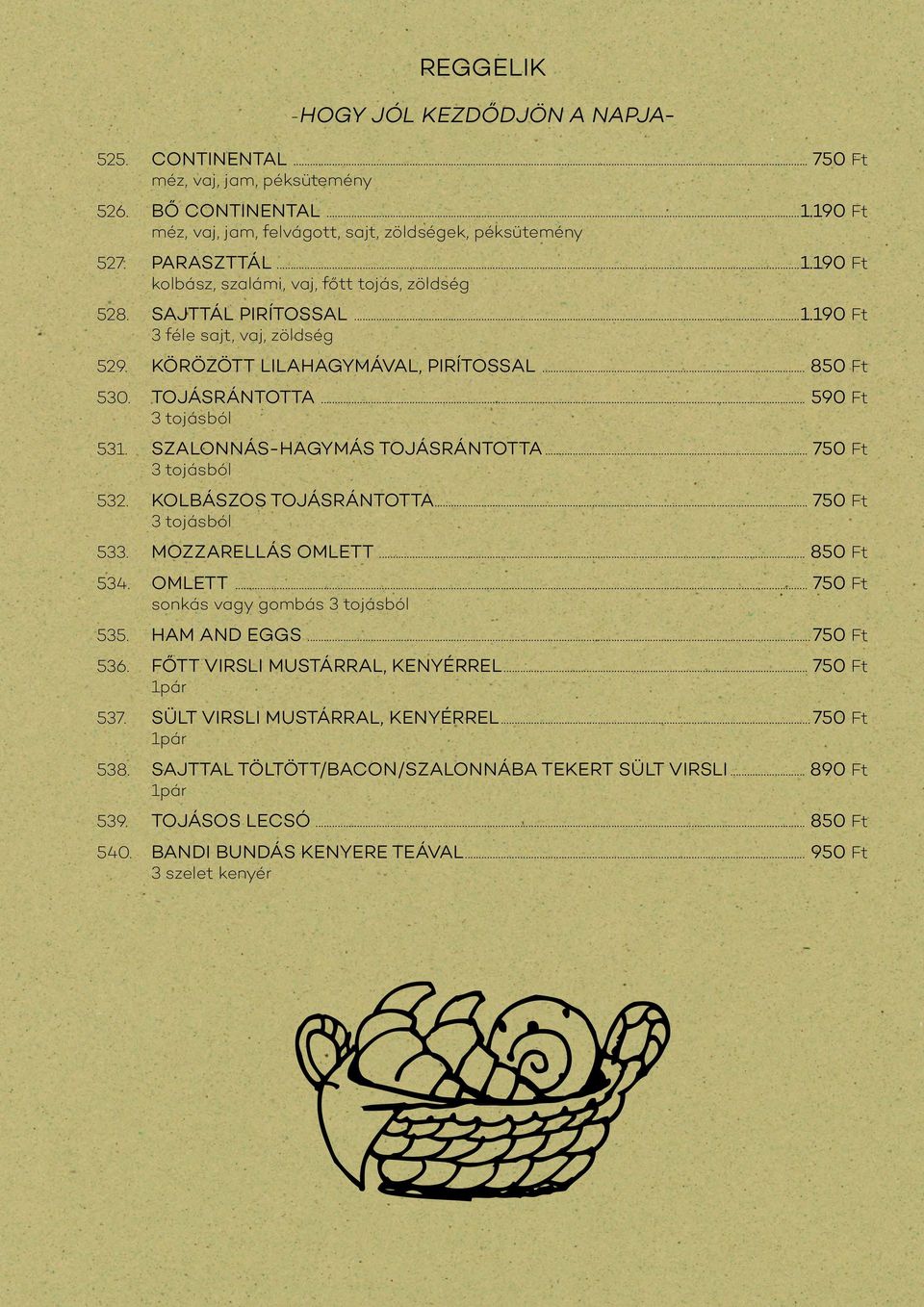 .. 750 Ft 3 tojásból 532. KOLBÁSZOS TOJÁSRÁNTOTTA... 750 Ft 3 tojásból 533. MOZZARELLÁS OMLETT... 850 Ft 534. OMLETT... 750 Ft sonkás vagy gombás 3 tojásból 535. HAM AND EGGS...750 Ft 536.