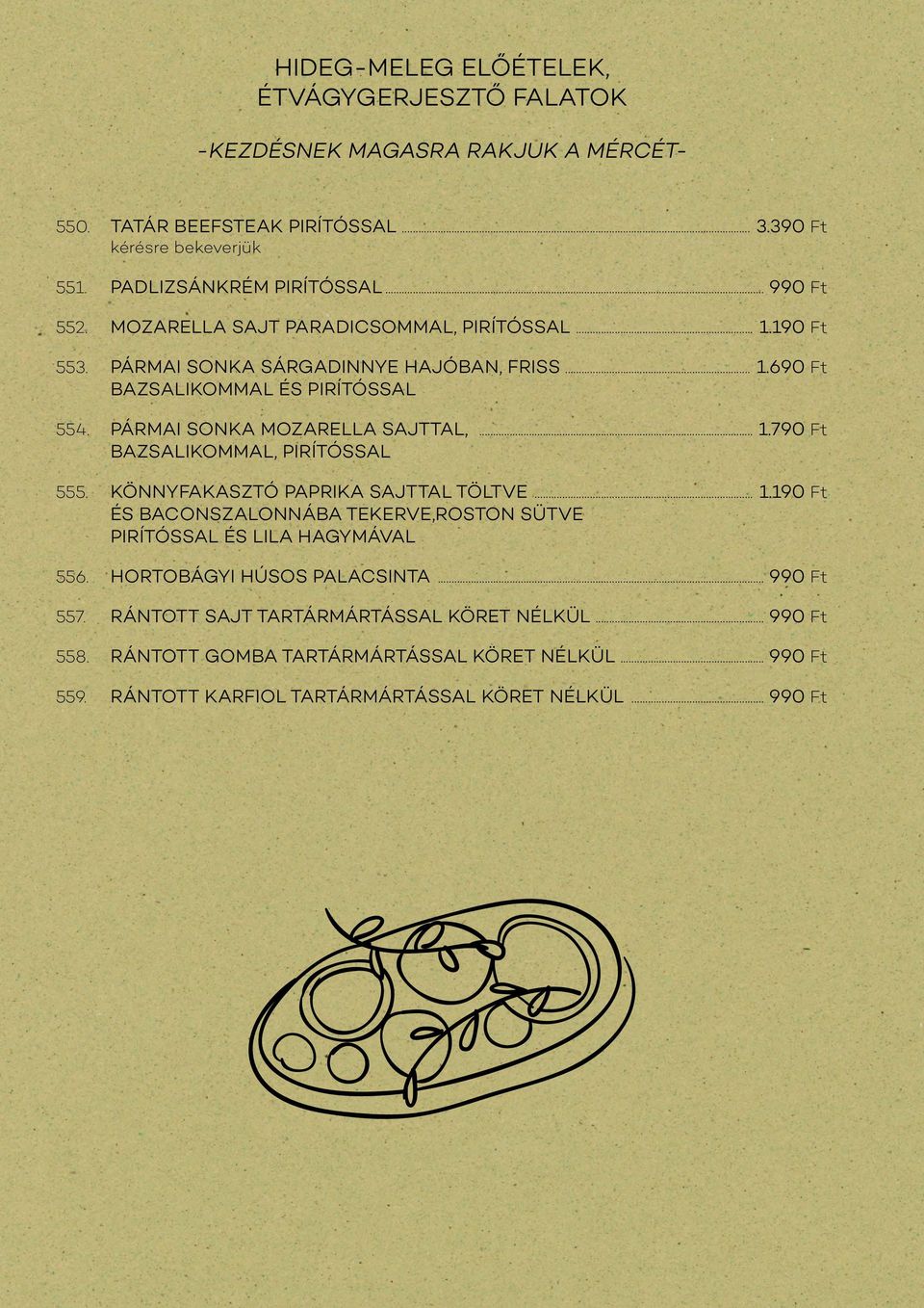 PÁRMAI SONKA MOZARELLA SAJTTAL,... 1.790 Ft BAZSALIKOMMAL, PIRÍTÓSSAL 555. KÖNNYFAKASZTÓ PAPRIKA SAJTTAL TÖLTVE... 1.190 Ft ÉS BACONSZALONNÁBA TEKERVE,ROSTON SÜTVE PIRÍTÓSSAL ÉS LILA HAGYMÁVAL 556.