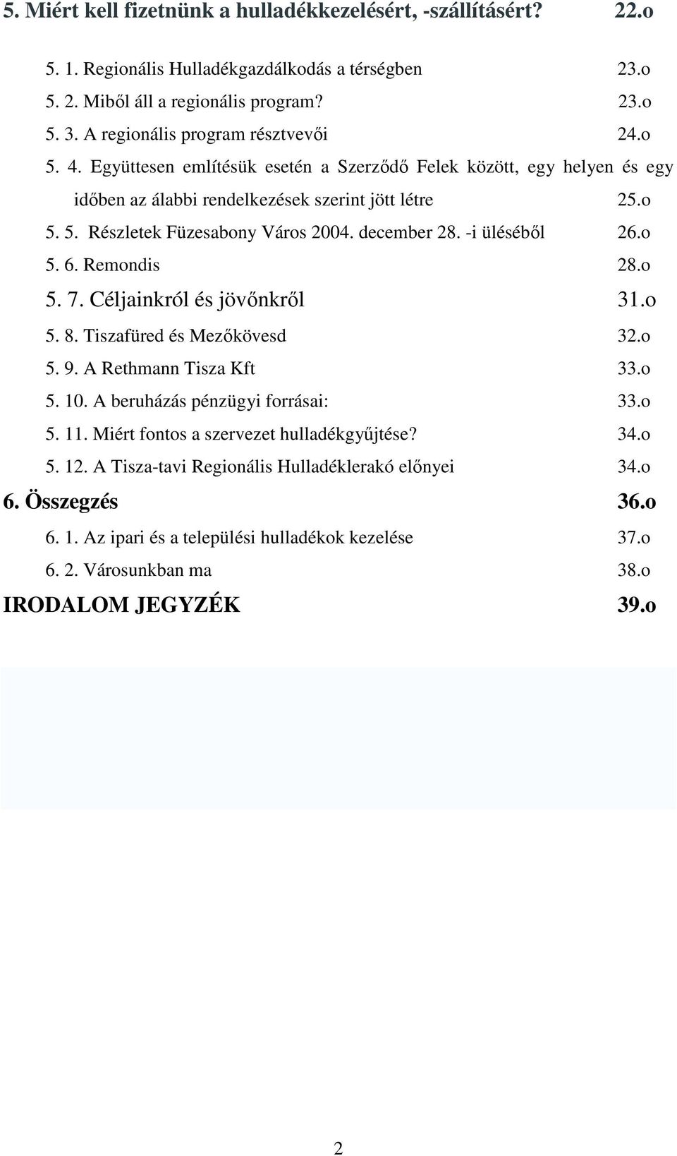 december 28. -i üléséből 26.o 5. 6. Remondis 28.o 5. 7. Céljainkról és jövőnkről 31.o 5. 8. Tiszafüred és Mezőkövesd 32.o 5. 9. A Rethmann Tisza Kft 33.o 5. 10. A beruházás pénzügyi forrásai: 33.o 5. 11.