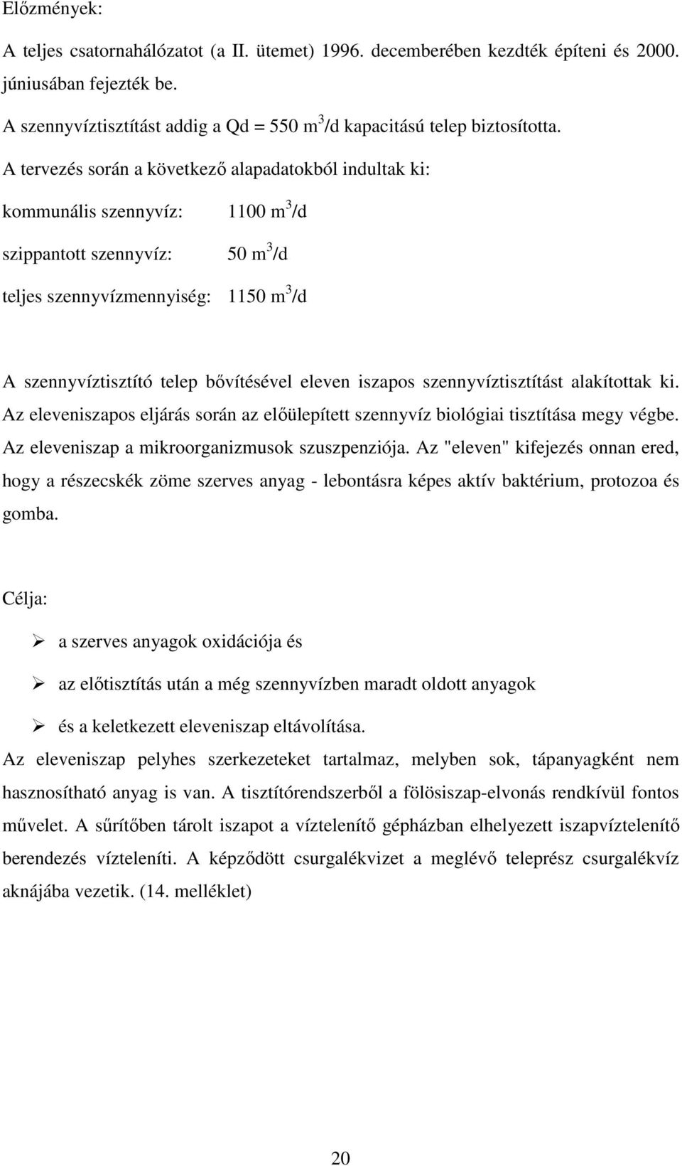 eleven iszapos szennyvíztisztítást alakítottak ki. Az eleveniszapos eljárás során az előülepített szennyvíz biológiai tisztítása megy végbe. Az eleveniszap a mikroorganizmusok szuszpenziója.