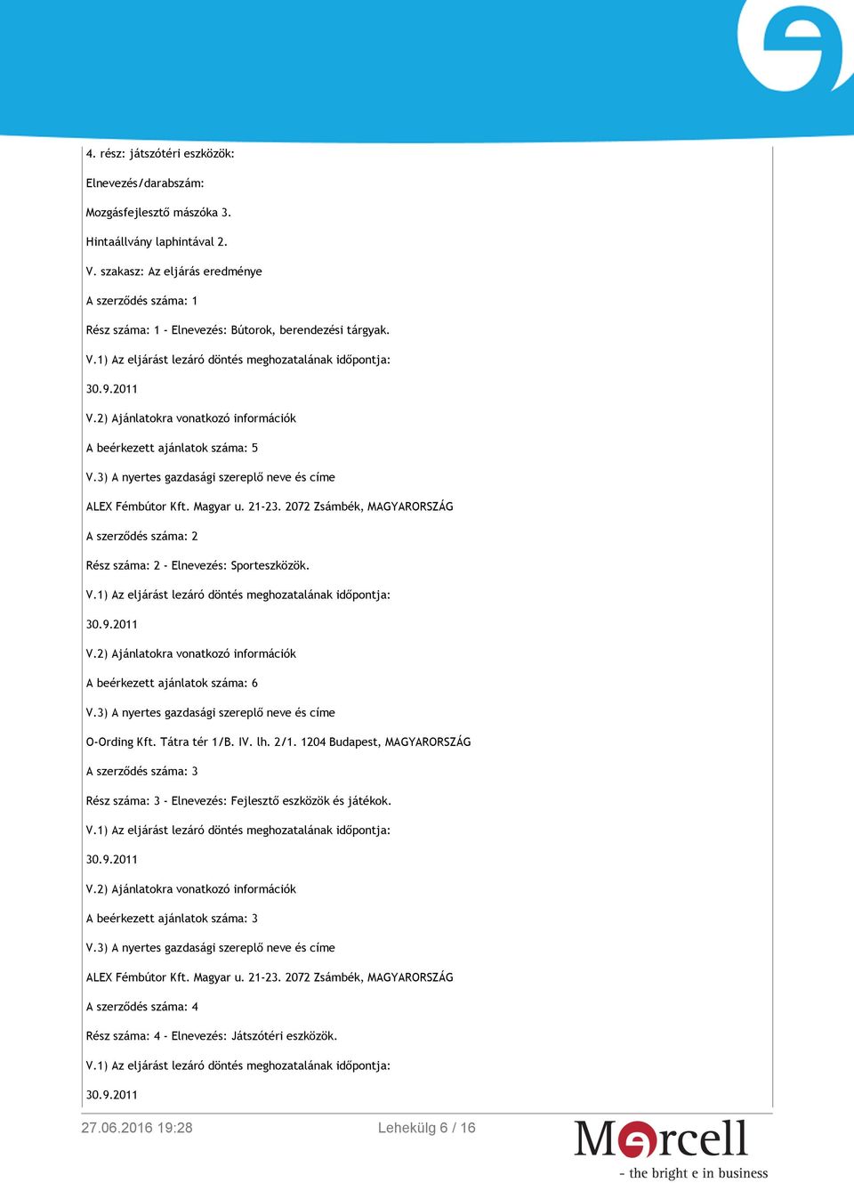 2) Ajánlatokra vonatkozó információk A beérkezett ajánlatok száma: 5 V.3) A nyertes gazdasági szereplő neve és címe ALEX Fémbútor Kft. Magyar u. 21-23.