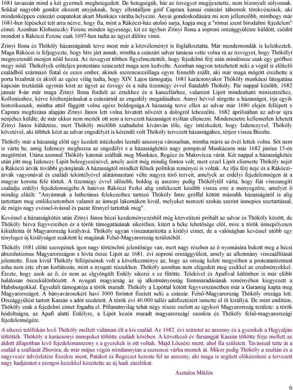 Anyai gondoskodására mi sem jellemzőbb, minthogy már 1681-ben lépéseket tett arra nézve, hogy fia, mint a Rákóczi-ház utolsó sarja, kapja meg a "római szent birodalmi fejedelem" címet.