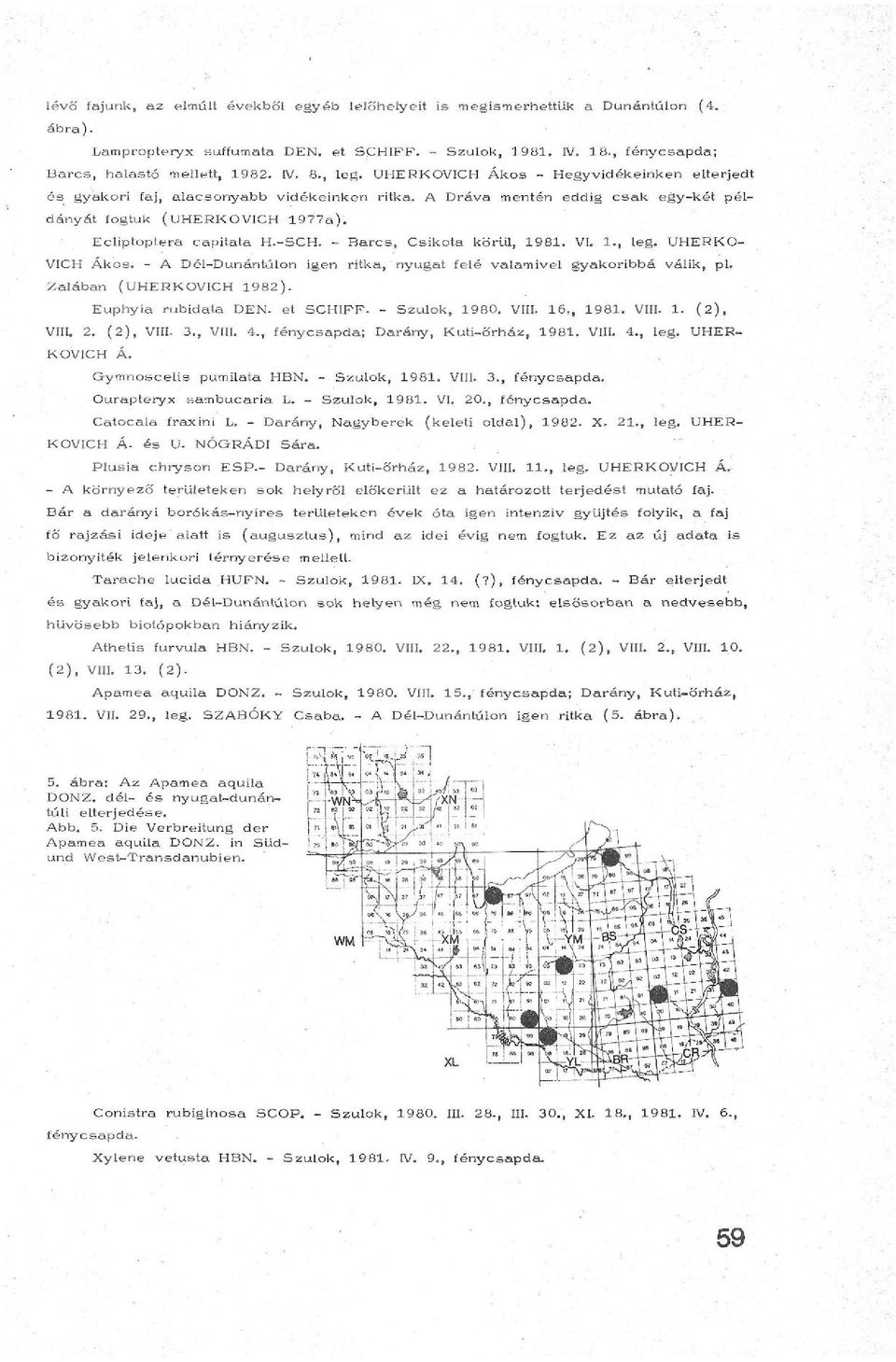 Barcs, Csikota körül, 98. VI.., leg. UHERKO VICH Ákos. A DélDunántúlon igen ritka, nyugat felé valamivel gyakoribbá válik, pl. Zalában (UHERKOVICH 982). Euphyia rubidata DEN. et SCHIFF. Szulok, 980.