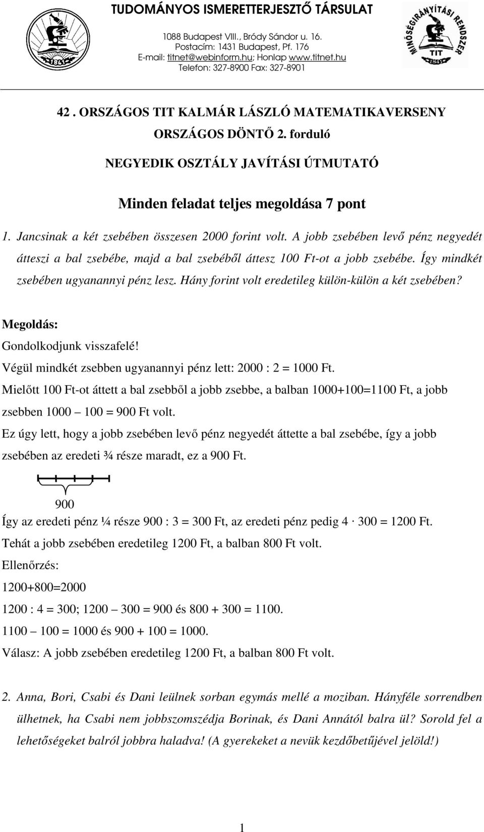 jobb zsebében levő pénz negyedét átteszi a bal zsebébe, majd a bal zsebéből áttesz 100 Ft-ot a jobb zsebébe. Így mindkét zsebében ugyanannyi pénz lesz.