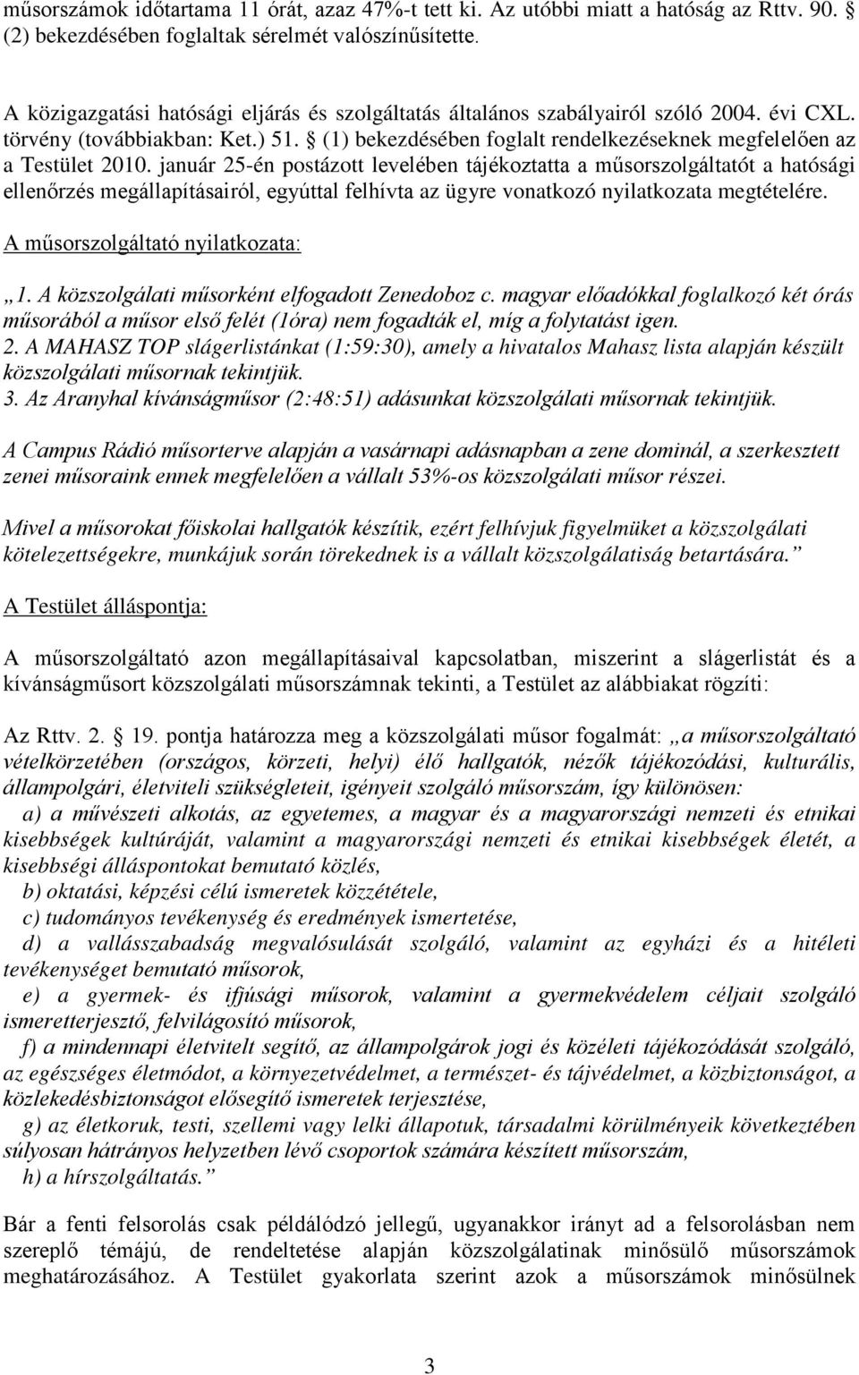 január 25-én postázott levelében tájékoztatta a műsorszolgáltatót a hatósági ellenőrzés megállapításairól, egyúttal felhívta az ügyre vonatkozó nyilatkozata megtételére.