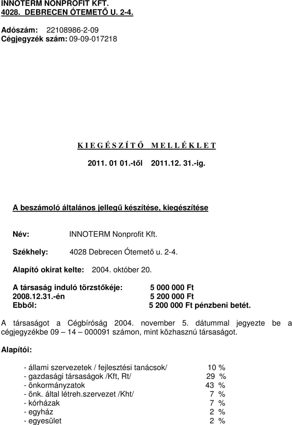 A társaság induló törzstőkéje: 2008.12.31.-én Ebből: 5 000 000 Ft 5 200 000 Ft 5 200 000 Ft pénzbeni betét. A társaságot a Cégbíróság 2004. november 5.