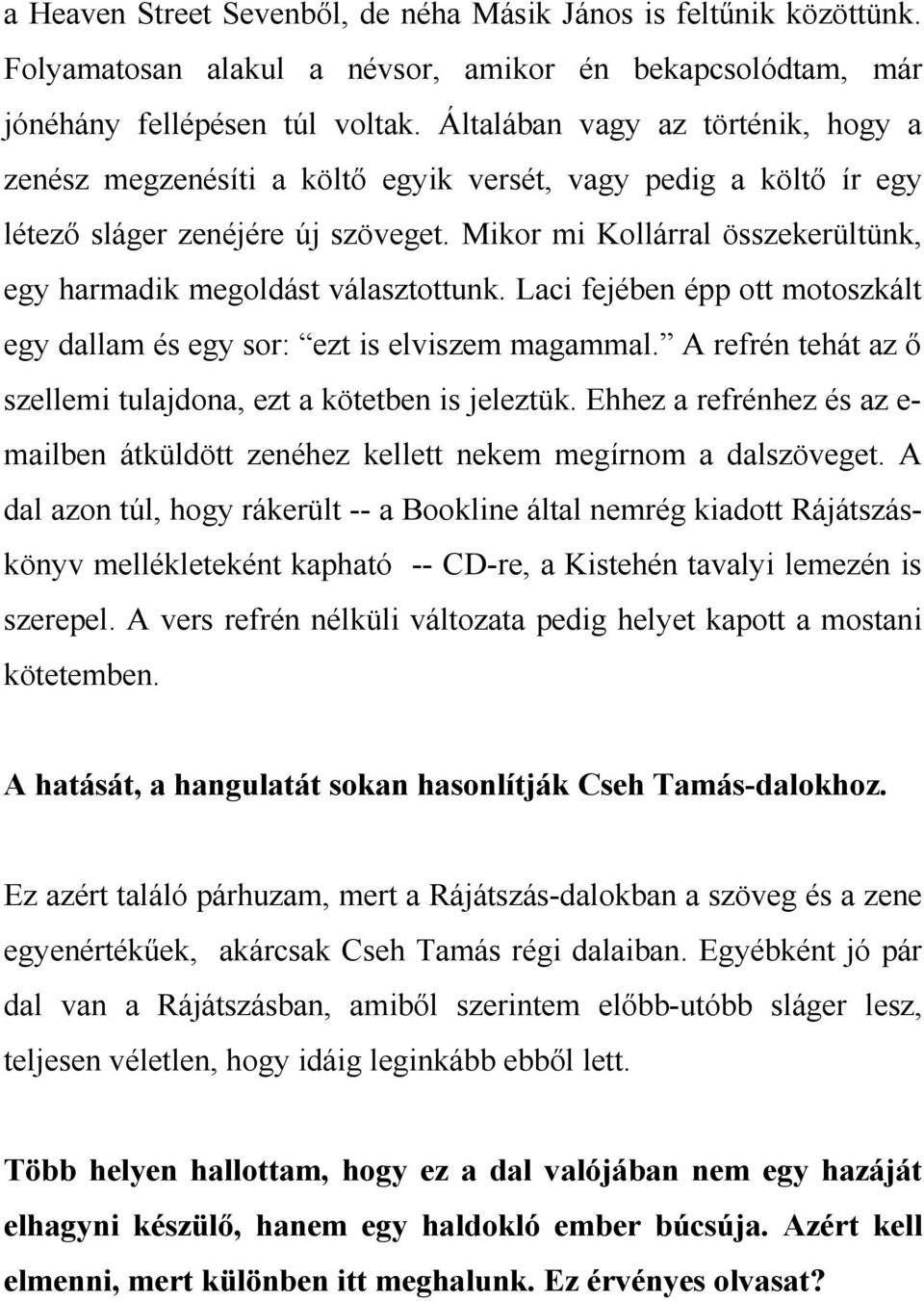 Mikor mi Kollárral összekerültünk, egy harmadik megoldást választottunk. Laci fejében épp ott motoszkált egy dallam és egy sor: ezt is elviszem magammal.