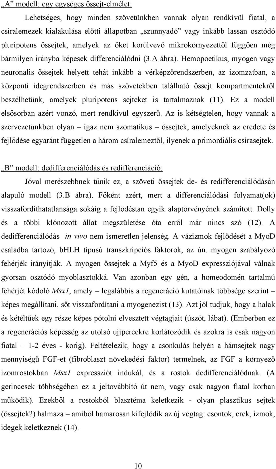 Hemopoetikus, myogen vagy neuronalis őssejtek helyett tehát inkább a vérképzőrendszerben, az izomzatban, a központi idegrendszerben és más szövetekben található őssejt kompartmentekről beszélhetünk,