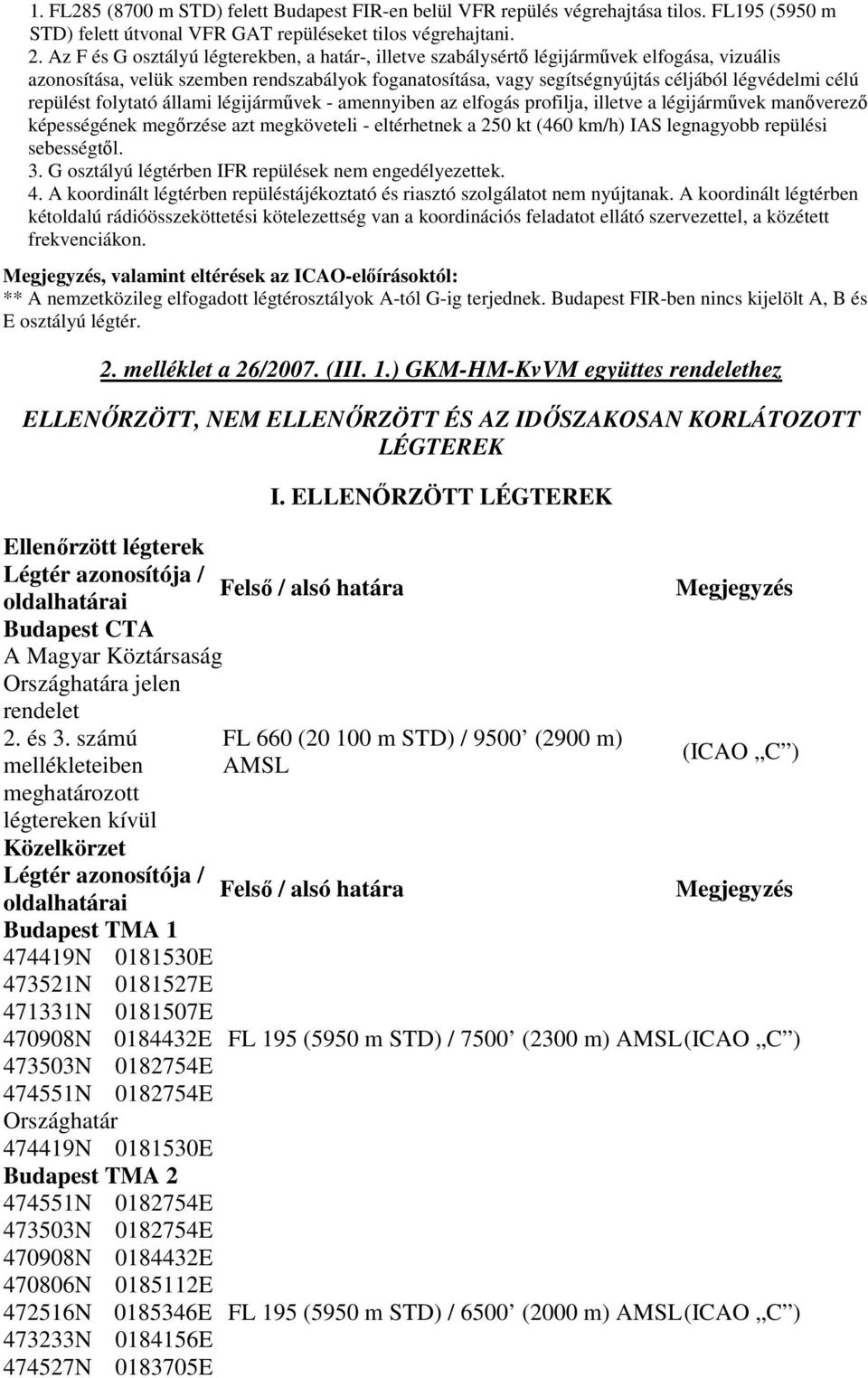 repülést folytató állami légijármővek - amennyiben az elfogás profilja, illetve a légijármővek manıverezı képességének megırzése azt megköveteli - eltérhetnek a 250 kt (460 km/h) IAS legnagyobb