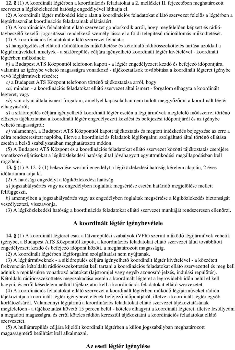 (3) A koordinációs feladatokat ellátó szervezet gondoskodik arról, hogy megfelelıen képzett és rádiótávbeszélı kezelıi jogosítással rendelkezı személy lássa el a földi telepítéső rádióállomás