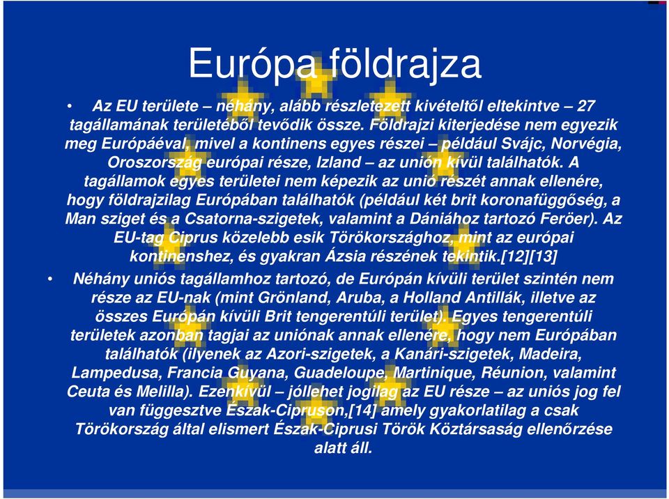 A tagállamok egyes területei nem képezik az unió részét annak ellenére, hogy földrajzilag Európában találhatók (például két brit koronafüggőség, a Man sziget és a Csatorna-szigetek, valamint a