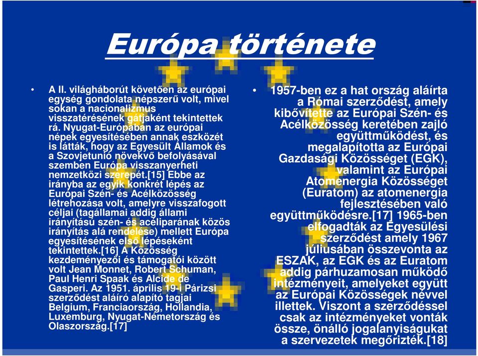 [15] Ebbe az irányba az egyik konkrét lépés az Európai Szén- és Acélközösség létrehozása volt, amelyre visszafogott céljai (tagállamai addig állami irányítású szén- és acéliparának közös irányítás