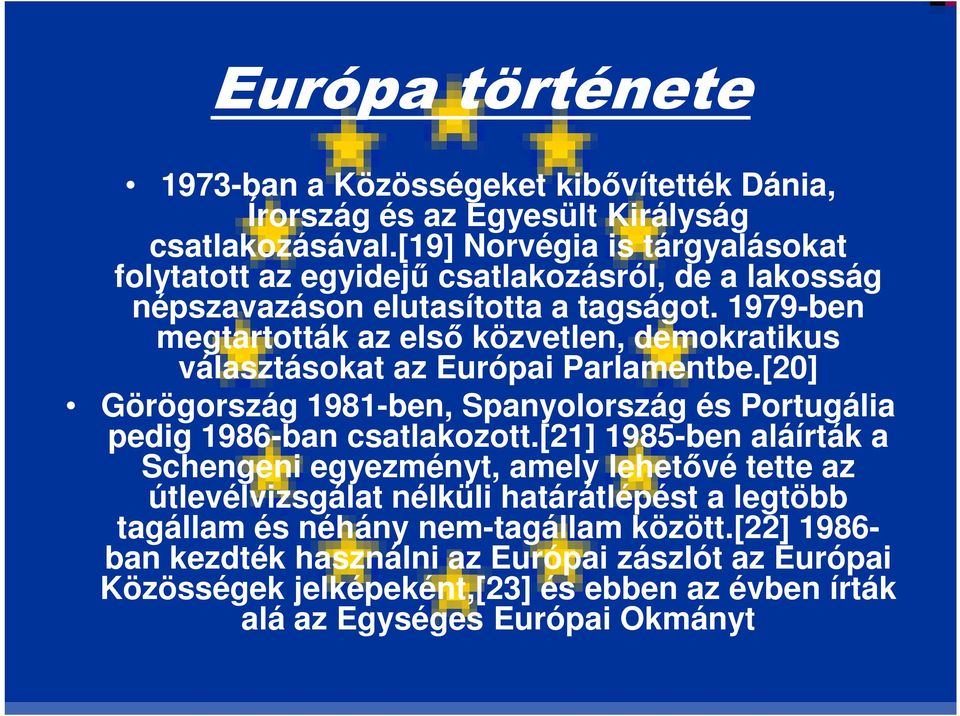 1979-ben megtartották az első közvetlen, demokratikus választásokat az Európai Parlamentbe.[20] Görögország 1981-ben, Spanyolország és Portugália pedig 1986-ban csatlakozott.
