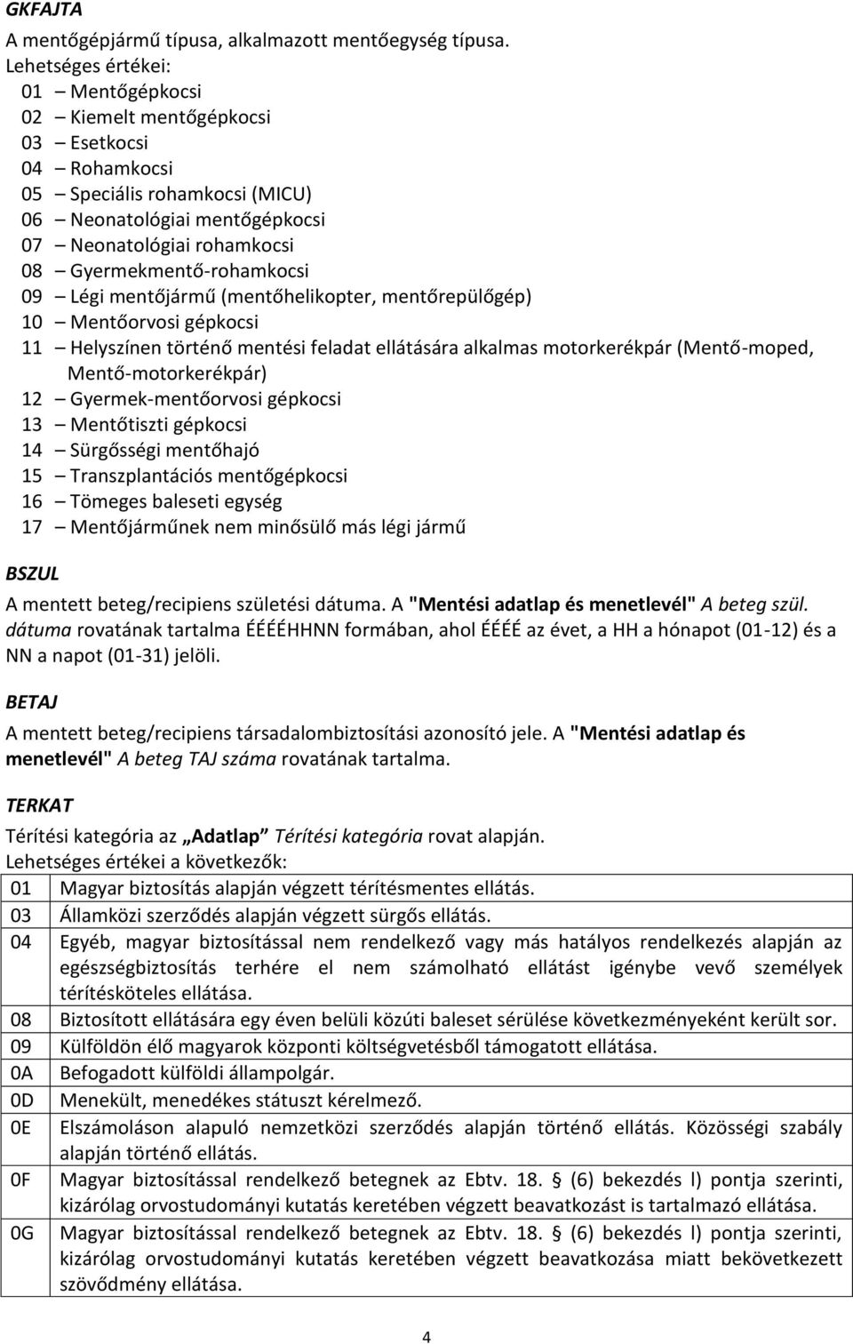 Gyermekmentő-rohamkocsi 09 Légi mentőjármű (mentőhelikopter, mentőrepülőgép) 10 Mentőorvosi gépkocsi 11 Helyszínen történő mentési feladat ellátására alkalmas motorkerékpár (Mentő-moped,