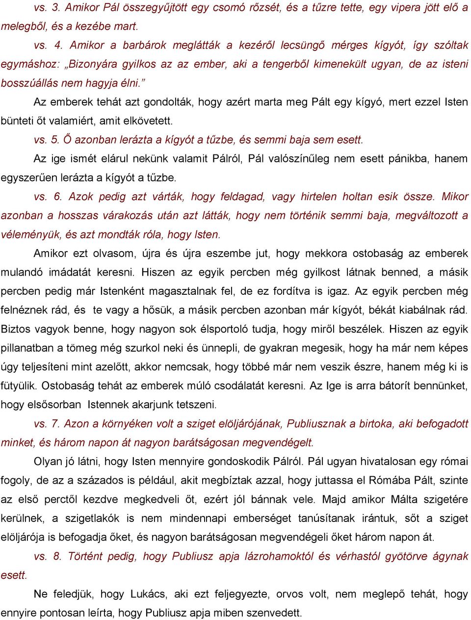 Az emberek tehát azt gondolták, hogy azért marta meg Pált egy kígyó, mert ezzel Isten bünteti őt valamiért, amit elkövetett. vs. 5. Ő azonban lerázta a kígyót a tűzbe, és semmi baja sem esett.