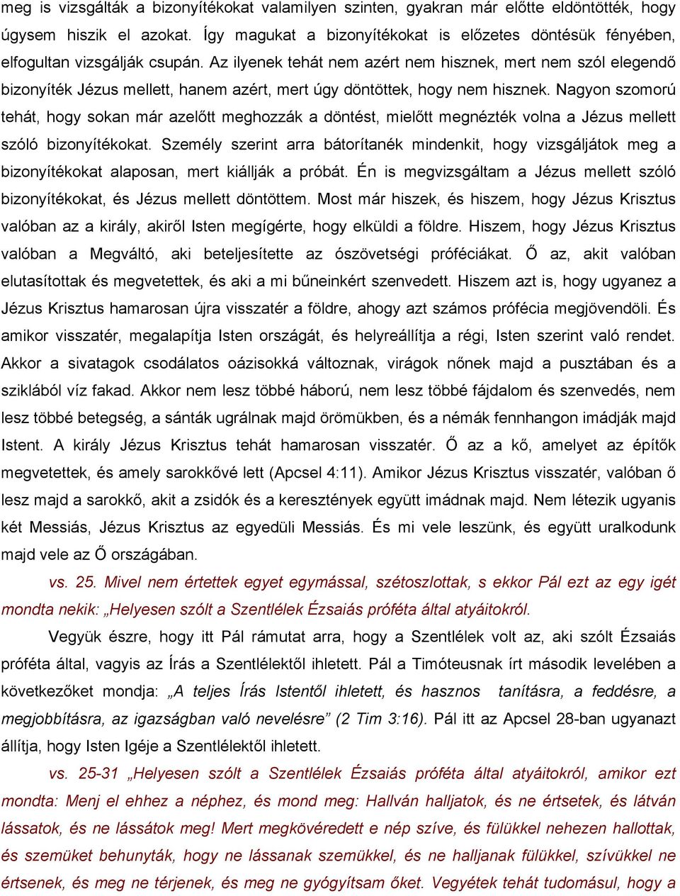 Az ilyenek tehát nem azért nem hisznek, mert nem szól elegendő bizonyíték Jézus mellett, hanem azért, mert úgy döntöttek, hogy nem hisznek.