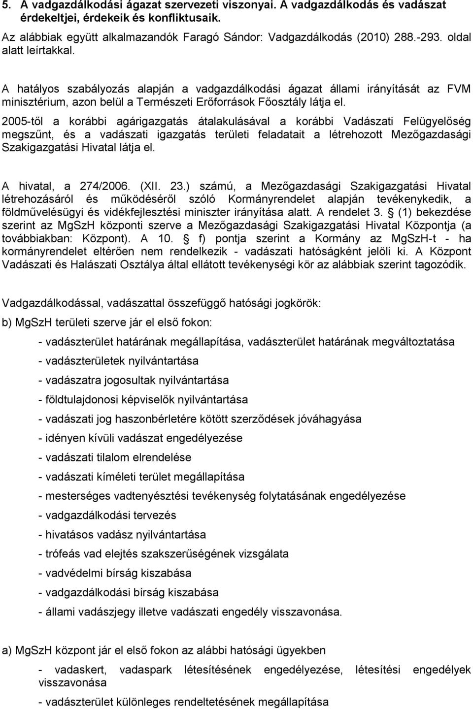 2005-től a korábbi agárigazgatás átalakulásával a korábbi Vadászati Felügyelőség megszűnt, és a vadászati igazgatás területi feladatait a létrehozott Mezőgazdasági Szakigazgatási Hivatal látja el.