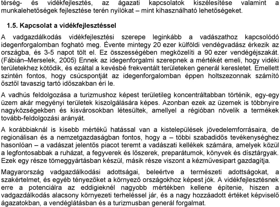 Évente mintegy 20 ezer külföldi vendégvadász érkezik az országba, és 3-5 napot tölt el. Ez összességében megközelíti a 90 ezer vendégéjszakát.